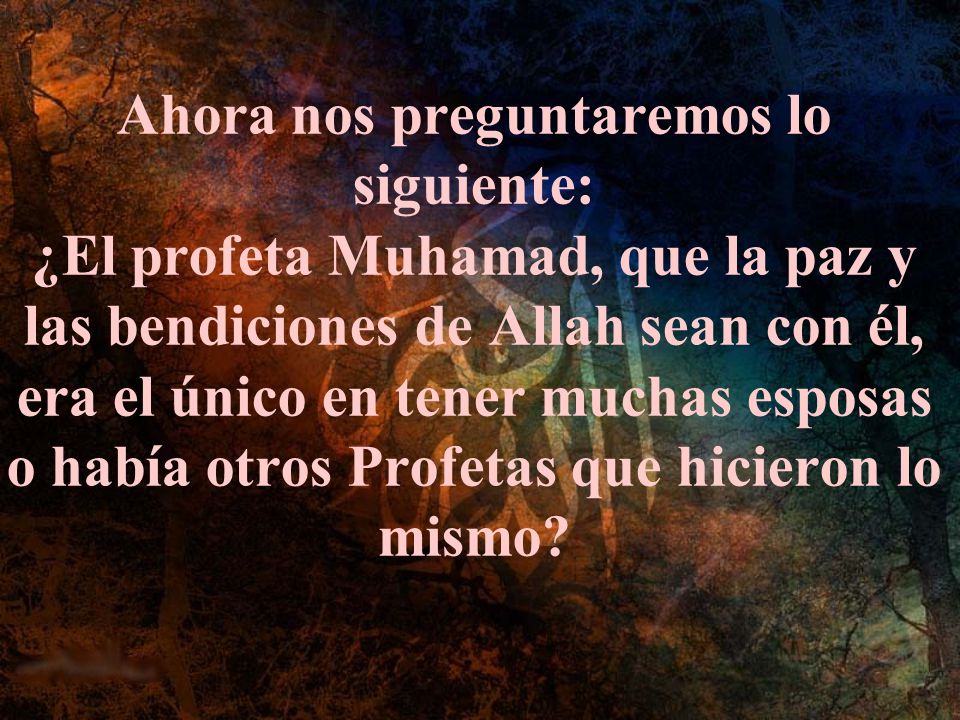 Ahora nos preguntaremos lo siguiente: ¿El profeta Muhamad, que la paz y las bendiciones de Allah sean con él, era el único en tener muchas esposas o había otros Profetas que hicieron lo mismo