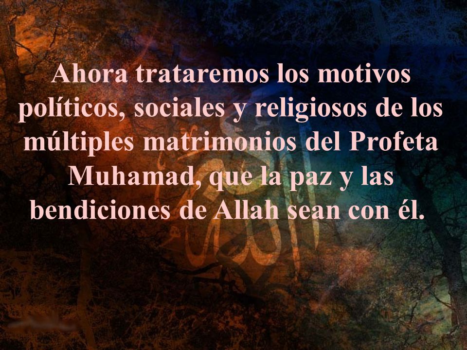 Ahora trataremos los motivos políticos, sociales y religiosos de los múltiples matrimonios del Profeta Muhamad, que la paz y las bendiciones de Allah sean con él.