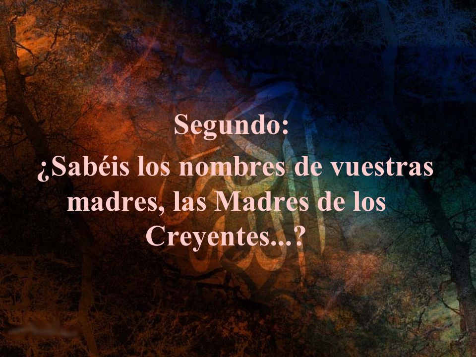 Segundo: ¿Sabéis los nombres de vuestras madres, las Madres de los Creyentes...
