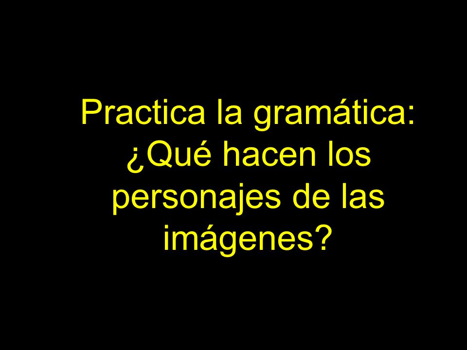 Practica la gramática: ¿Qué hacen los personajes de las imágenes