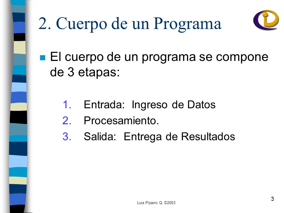 2. Cuerpo de un Programa El cuerpo de un programa se compone de 3 etapas: 1. Entrada: Ingreso de Datos.