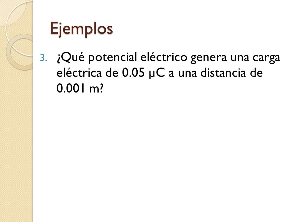 Ejemplos ¿Qué potencial eléctrico genera una carga eléctrica de 0.05 µC a una distancia de m