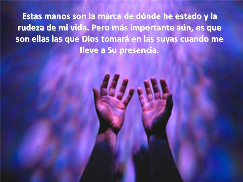 Estas manos son la marca de dónde he estado y la rudeza de mi vida