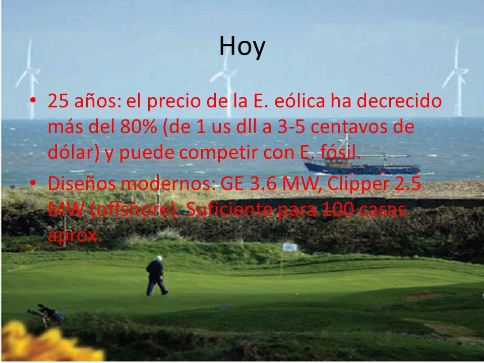Hoy 25 años: el precio de la E. eólica ha decrecido más del 80% (de 1 us dll a 3-5 centavos de dólar) y puede competir con E. fósil.