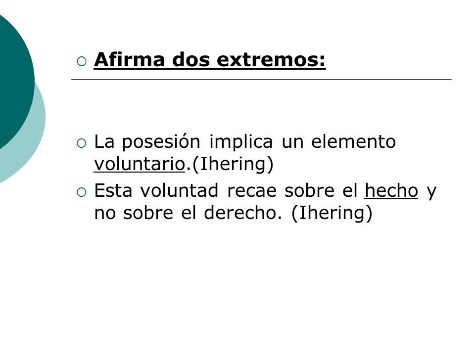 Afirma dos extremos: La posesión implica un elemento voluntario.(Ihering) Esta voluntad recae sobre el hecho y no sobre el derecho.