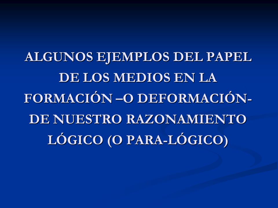 ALGUNOS EJEMPLOS DEL PAPEL DE LOS MEDIOS EN LA FORMACIÓN –O DEFORMACIÓN- DE NUESTRO RAZONAMIENTO LÓGICO (O PARA-LÓGICO)