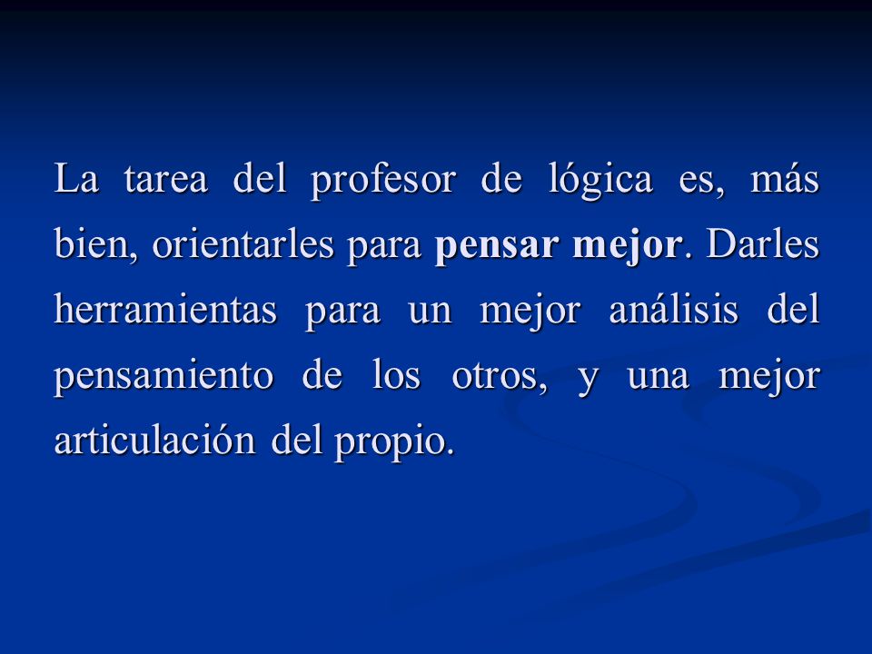 La tarea del profesor de lógica es, más bien, orientarles para pensar mejor.