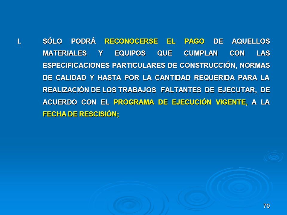 I. SÓLO PODRÁ RECONOCERSE EL PAGO DE AQUELLOS MATERIALES Y EQUIPOS QUE CUMPLAN CON LAS ESPECIFICACIONES PARTICULARES DE CONSTRUCCIÓN, NORMAS DE CALIDAD Y HASTA POR LA CANTIDAD REQUERIDA PARA LA REALIZACIÓN DE LOS TRABAJOS FALTANTES DE EJECUTAR, DE ACUERDO CON EL PROGRAMA DE EJECUCIÓN VIGENTE, A LA FECHA DE RESCISIÓN;