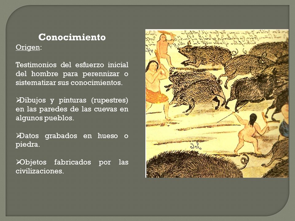 Conocimiento Origen: Testimonios del esfuerzo inicial del hombre para perennizar o sistematizar sus conocimientos.