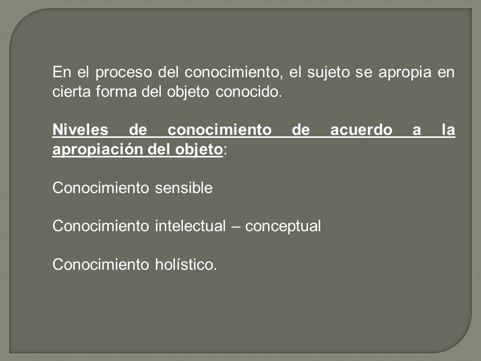 En el proceso del conocimiento, el sujeto se apropia en cierta forma del objeto conocido.