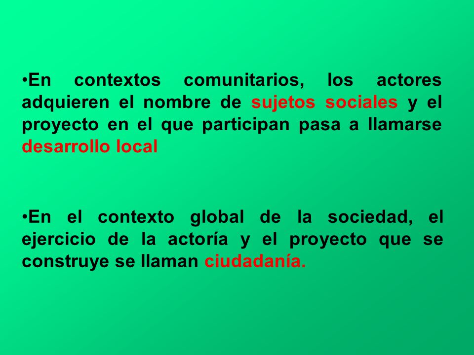 En contextos comunitarios, los actores adquieren el nombre de sujetos sociales y el proyecto en el que participan pasa a llamarse desarrollo local