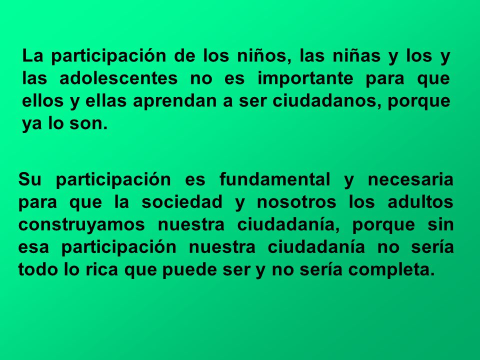 La participación de los niños, las niñas y los y las adolescentes no es importante para que ellos y ellas aprendan a ser ciudadanos, porque ya lo son.