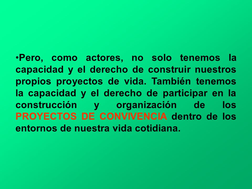 Pero, como actores, no solo tenemos la capacidad y el derecho de construir nuestros propios proyectos de vida.