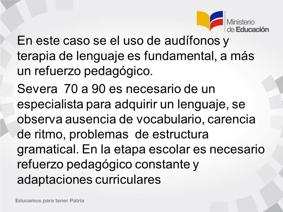 En este caso se el uso de audífonos y terapia de lenguaje es fundamental, a más un refuerzo pedagógico.