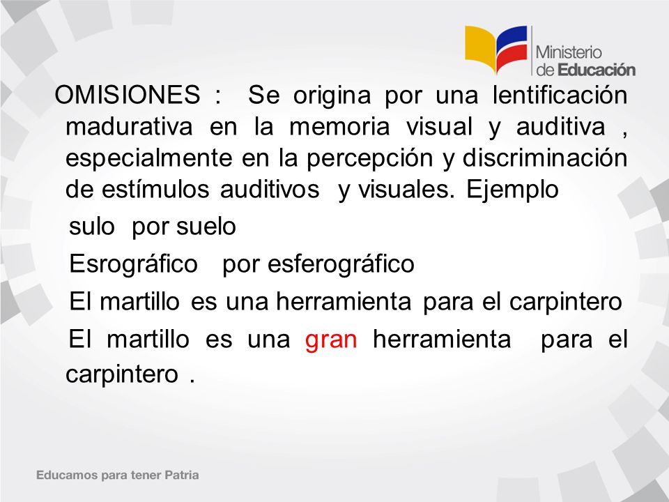 OMISIONES : Se origina por una lentificación madurativa en la memoria visual y auditiva , especialmente en la percepción y discriminación de estímulos auditivos y visuales. Ejemplo