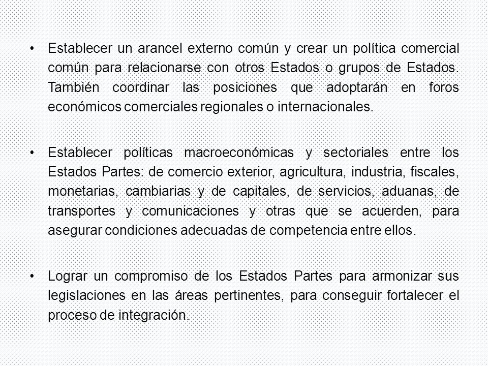 Establecer un arancel externo común y crear un política comercial común para relacionarse con otros Estados o grupos de Estados. También coordinar las posiciones que adoptarán en foros económicos comerciales regionales o internacionales.