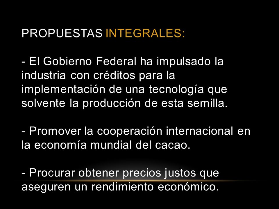 PROPUESTAS INTEGRALES: - El Gobierno Federal ha impulsado la industria con créditos para la implementación de una tecnología que solvente la producción de esta semilla.