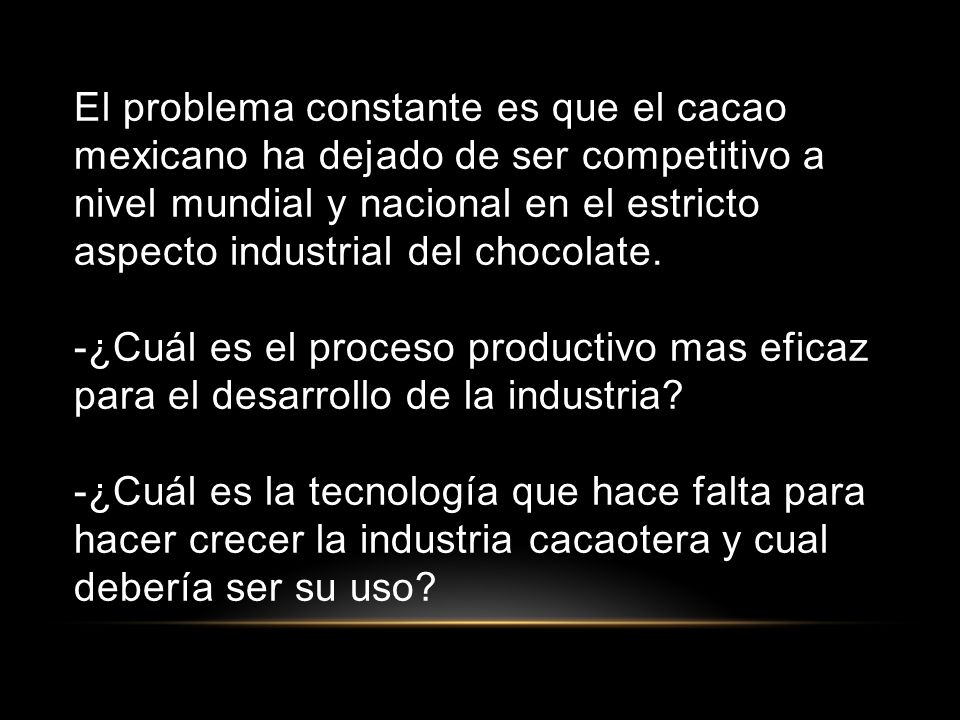 El problema constante es que el cacao mexicano ha dejado de ser competitivo a nivel mundial y nacional en el estricto aspecto industrial del chocolate.