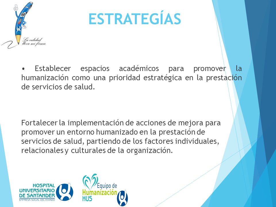 ESTRATEGÍAS • Establecer espacios académicos para promover la humanización como una prioridad estratégica en la prestación de servicios de salud.