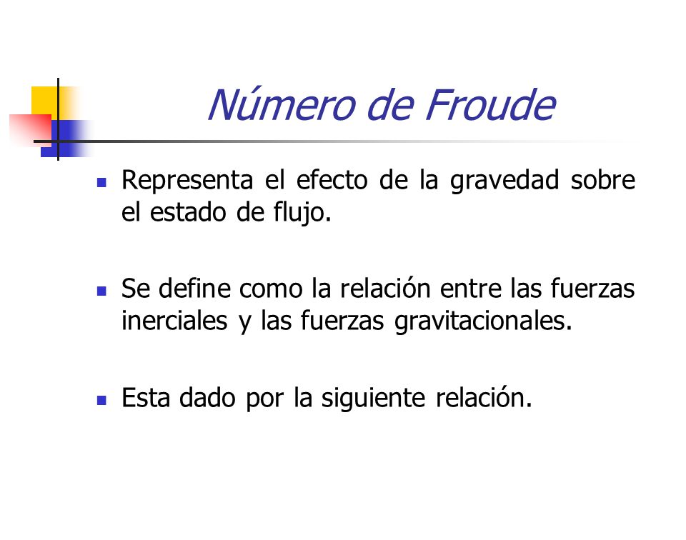 Número de Froude Representa el efecto de la gravedad sobre el estado de flujo.