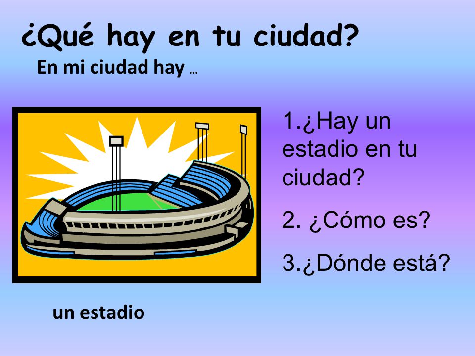 ¿Qué hay en tu ciudad 1.¿Hay un estadio en tu ciudad 2. ¿Cómo es