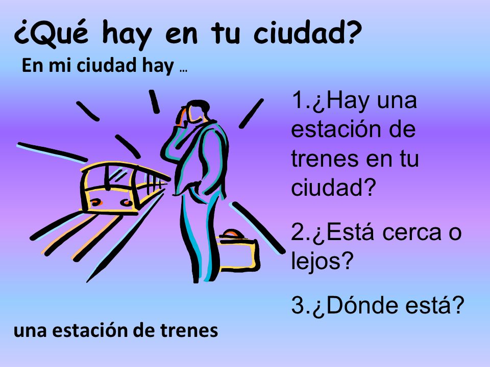 ¿Qué hay en tu ciudad 1.¿Hay una estación de trenes en tu ciudad