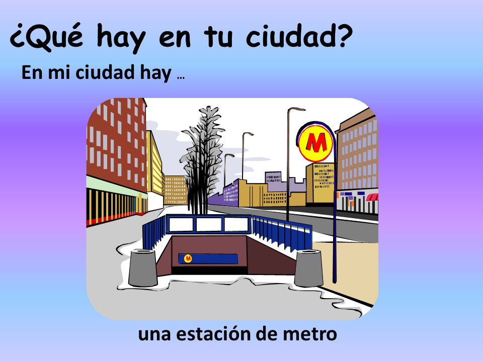 ¿Qué hay en tu ciudad En mi ciudad hay … una estación de metro