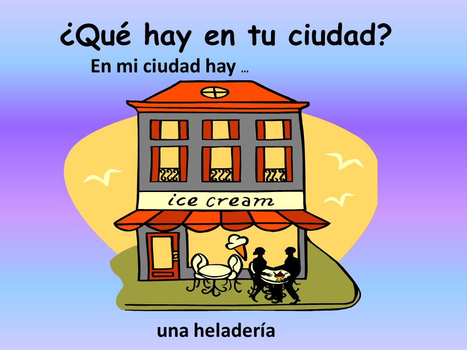 ¿Qué hay en tu ciudad En mi ciudad hay … una heladería