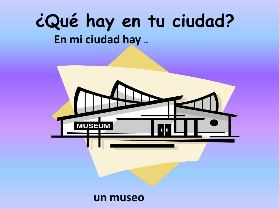 ¿Qué hay en tu ciudad En mi ciudad hay … un museo