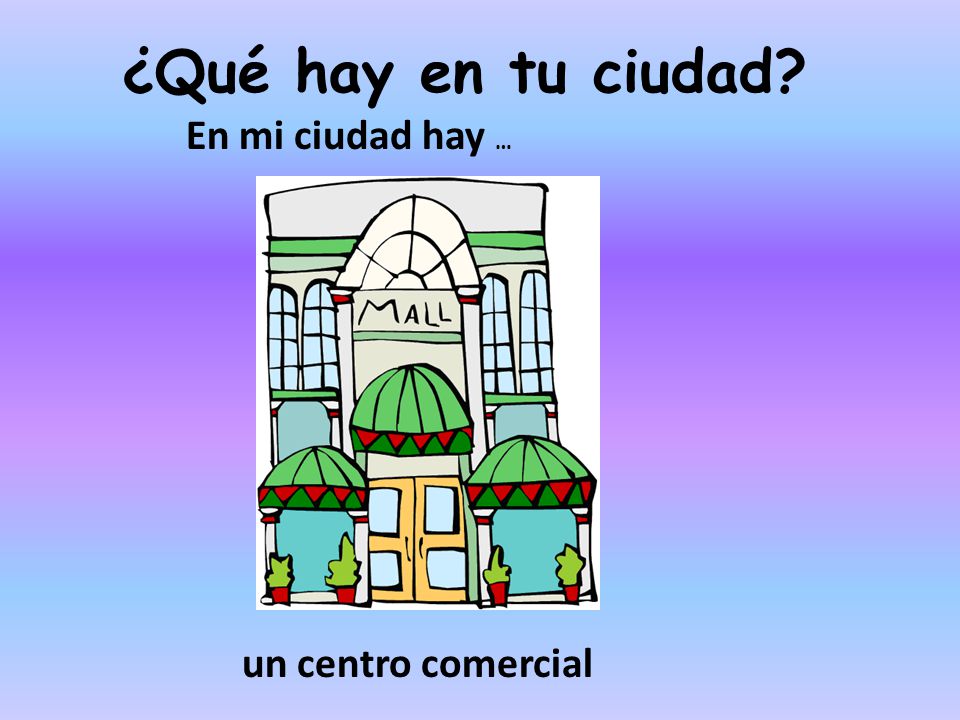 ¿Qué hay en tu ciudad En mi ciudad hay … un centro comercial