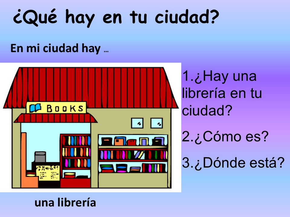 ¿Qué hay en tu ciudad 1.¿Hay una librería en tu ciudad 2.¿Cómo es