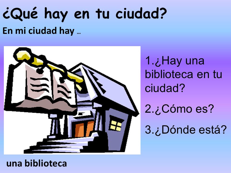 ¿Qué hay en tu ciudad 1.¿Hay una biblioteca en tu ciudad 2.¿Cómo es