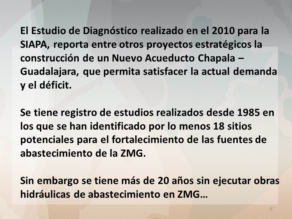 El Estudio de Diagnóstico realizado en el 2010 para la SIAPA, reporta entre otros proyectos estratégicos la construcción de un Nuevo Acueducto Chapala –Guadalajara, que permita satisfacer la actual demanda y el déficit.