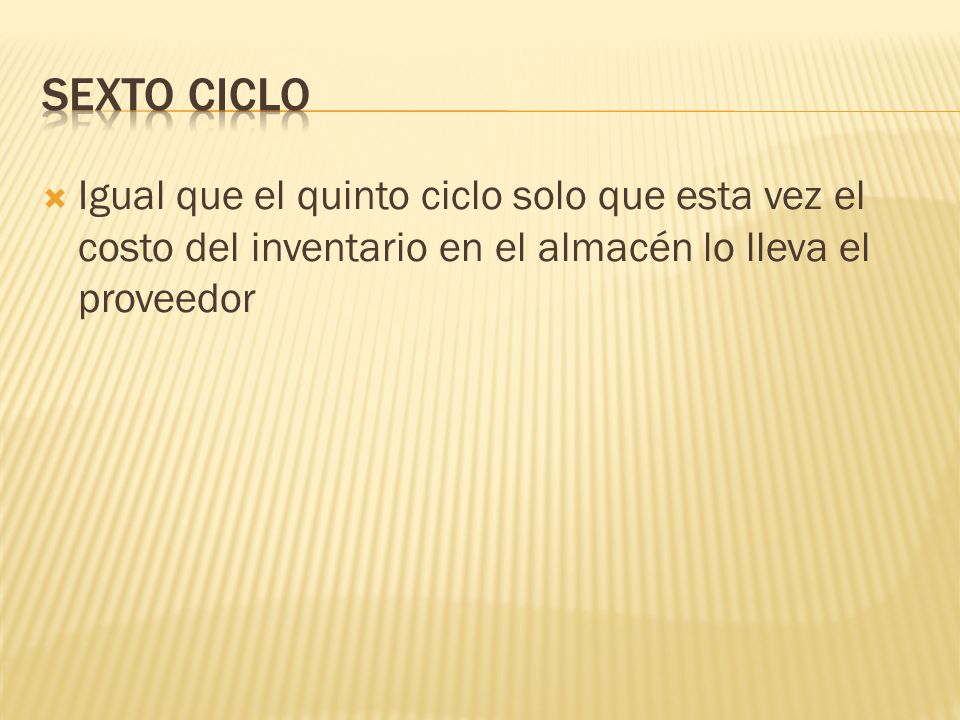 Sexto ciclo Igual que el quinto ciclo solo que esta vez el costo del inventario en el almacén lo lleva el proveedor.