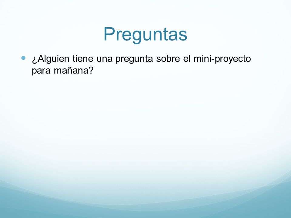 Preguntas ¿Alguien tiene una pregunta sobre el mini-proyecto para mañana