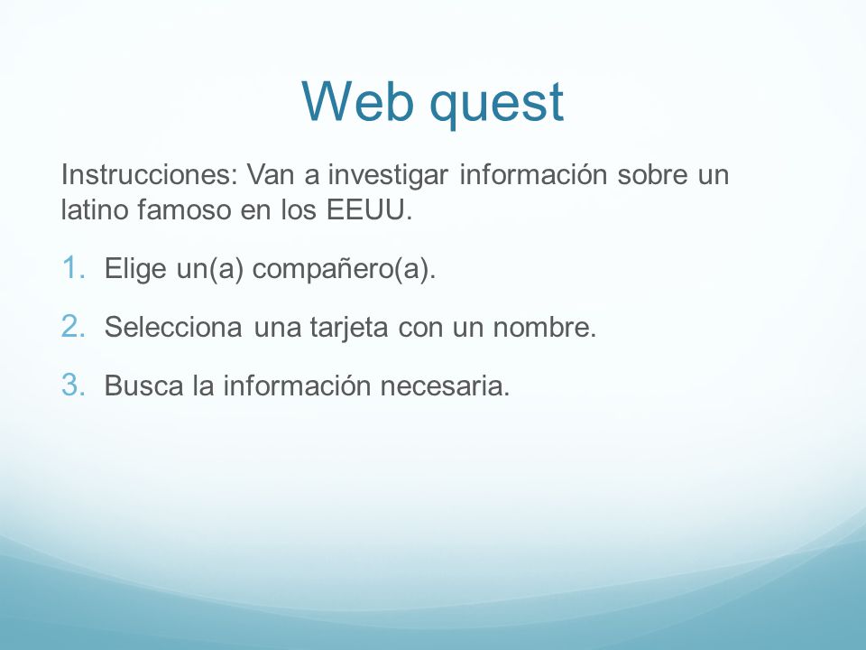 Web quest Instrucciones: Van a investigar información sobre un latino famoso en los EEUU. Elige un(a) compañero(a).