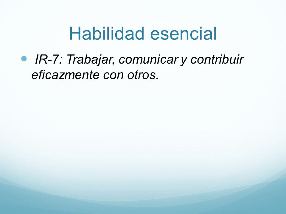 Habilidad esencial IR-7: Trabajar, comunicar y contribuir eficazmente con otros.