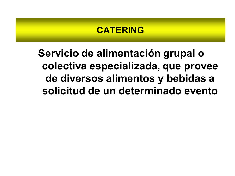 CATERING Servicio de alimentación grupal o colectiva especializada, que provee de diversos alimentos y bebidas a solicitud de un determinado evento.