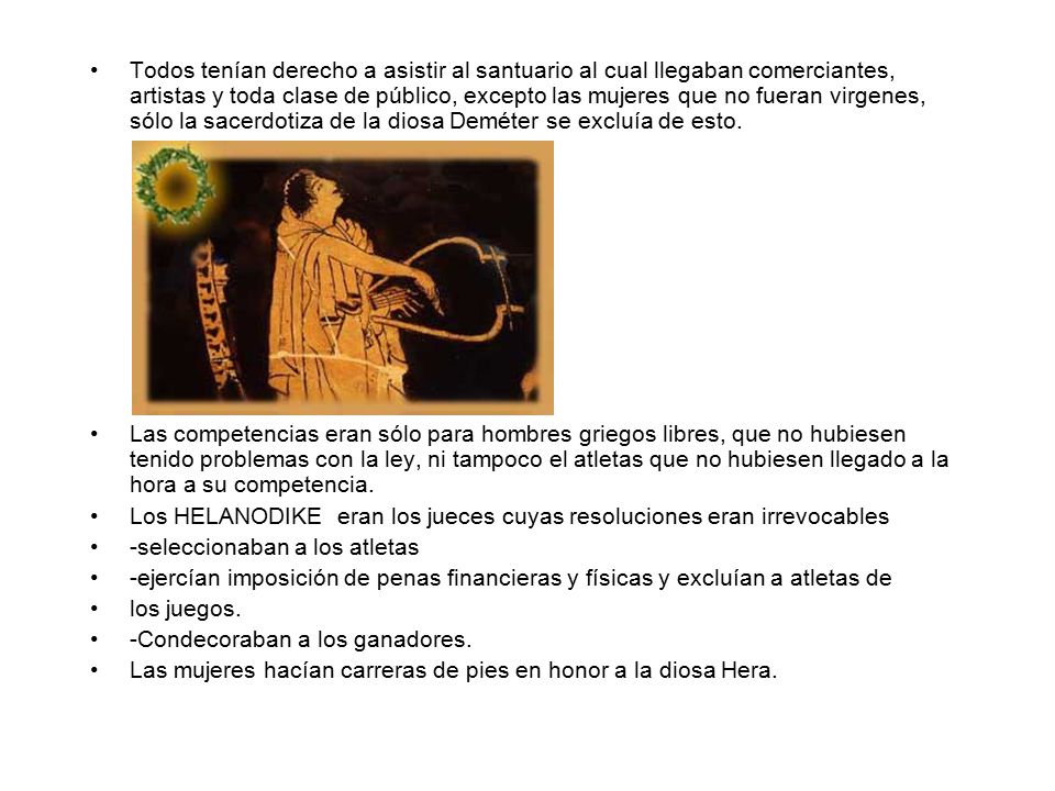 Todos tenían derecho a asistir al santuario al cual llegaban comerciantes, artistas y toda clase de público, excepto las mujeres que no fueran virgenes, sólo la sacerdotiza de la diosa Deméter se excluía de esto.