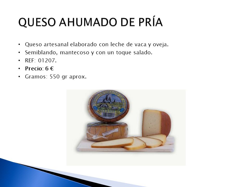 QUESO AHUMADO DE PRÍA Queso artesanal elaborado con leche de vaca y oveja. Semiblando, mantecoso y con un toque salado.