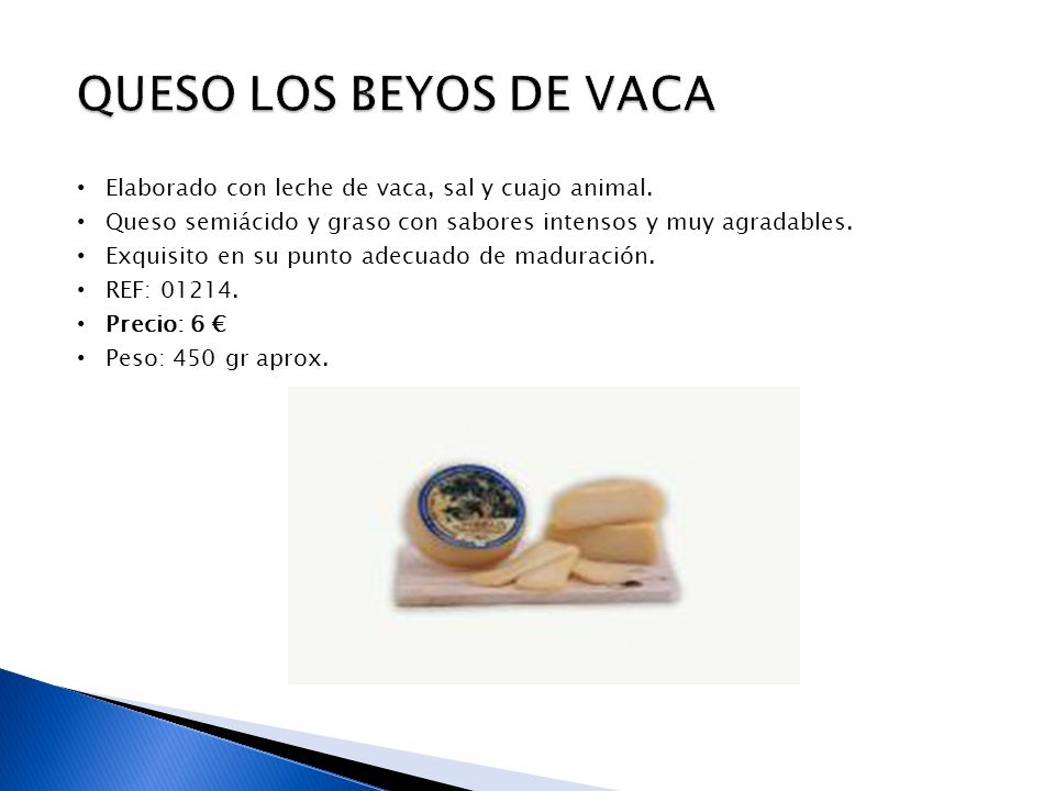 QUESO LOS BEYOS DE VACA Elaborado con leche de vaca, sal y cuajo animal. Queso semiácido y graso con sabores intensos y muy agradables.