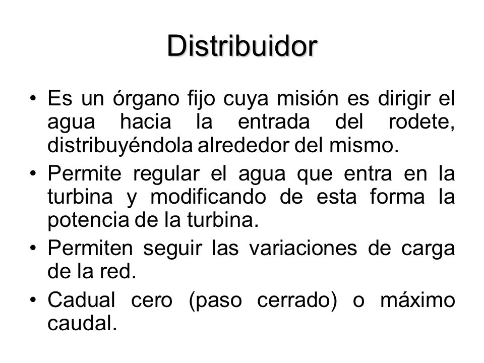 Distribuidor Es un órgano fijo cuya misión es dirigir el agua hacia la entrada del rodete, distribuyéndola alrededor del mismo.