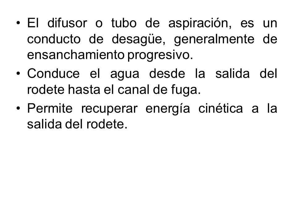 El difusor o tubo de aspiración, es un conducto de desagüe, generalmente de ensanchamiento progresivo.