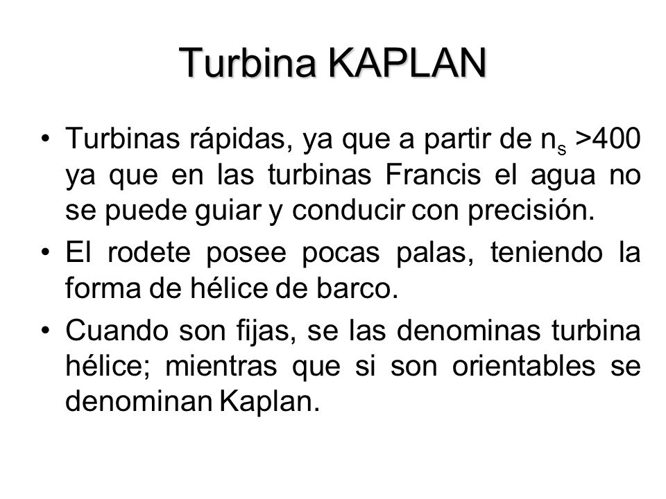 Turbina KAPLAN Turbinas rápidas, ya que a partir de ns >400 ya que en las turbinas Francis el agua no se puede guiar y conducir con precisión.