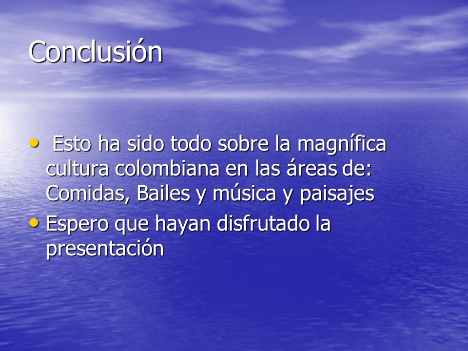 Conclusión Esto ha sido todo sobre la magnífica cultura colombiana en las áreas de: Comidas, Bailes y música y paisajes.