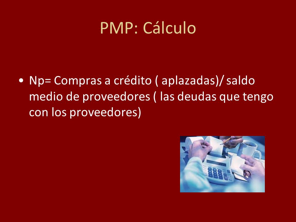 PMP: Cálculo Np= Compras a crédito ( aplazadas)/ saldo medio de proveedores ( las deudas que tengo con los proveedores)