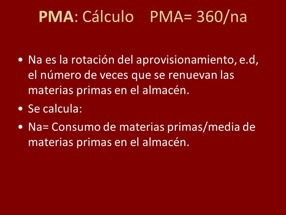 PMA: Cálculo PMA= 360/na Na es la rotación del aprovisionamiento, e.d, el número de veces que se renuevan las materias primas en el almacén.