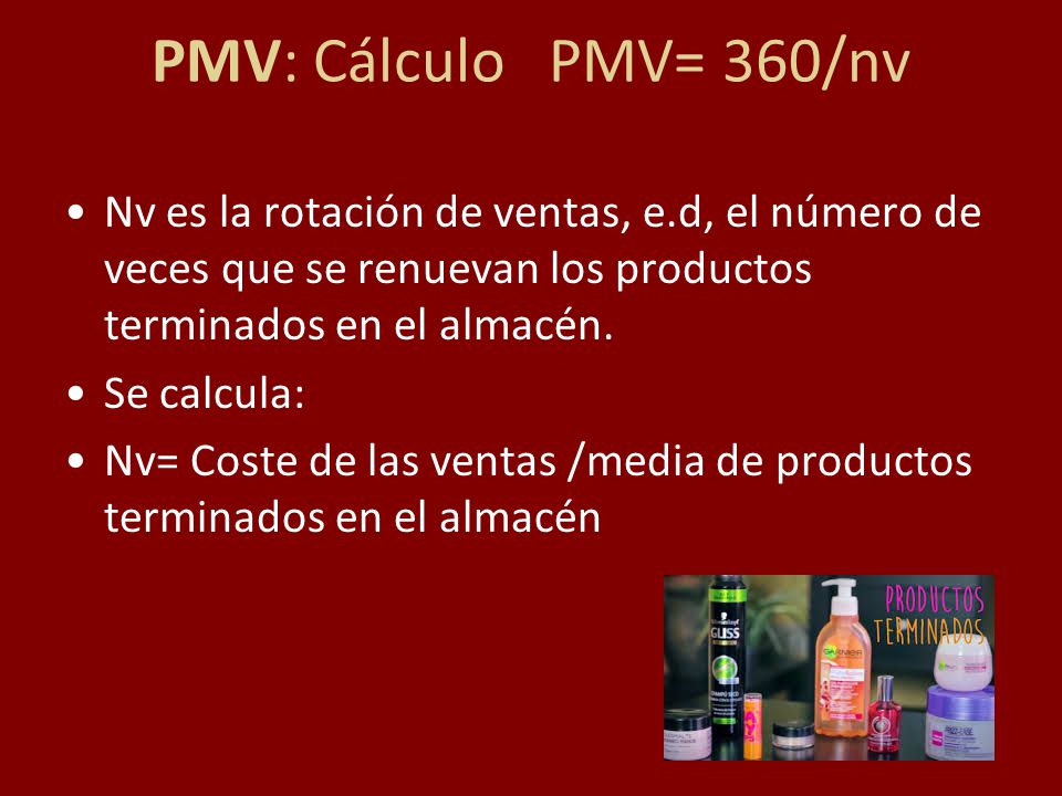 PMV: Cálculo PMV= 360/nv Nv es la rotación de ventas, e.d, el número de veces que se renuevan los productos terminados en el almacén.