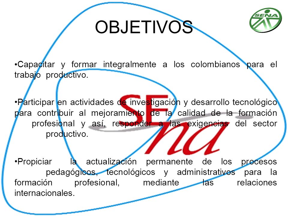 OBJETIVOS Capacitar y formar integralmente a los colombianos para el trabajo productivo.