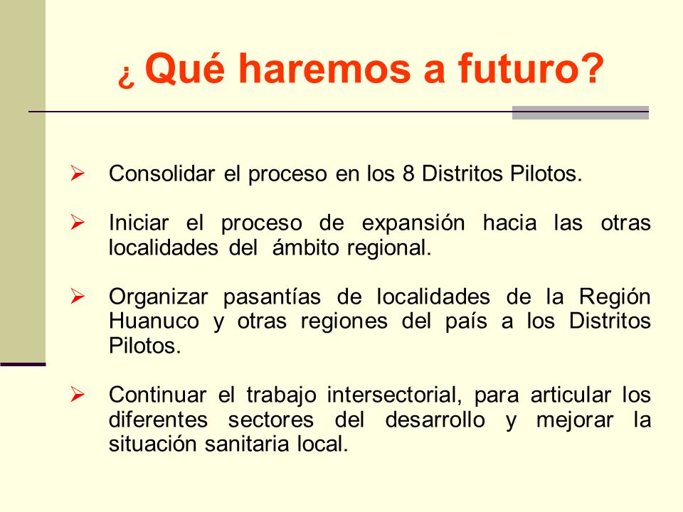 ¿ Qué haremos a futuro Consolidar el proceso en los 8 Distritos Pilotos.